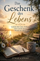 Das Geschenk des Lebens: Gedichte über Liebe, Hoffnung, Glück und die kleinen Wunder des Alltags (German Edition) B0H56RB9SC Book Cover