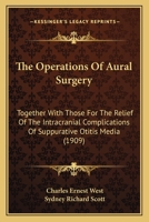 The Operations Of Aural Surgery: Together With Those For The Relief Of The Intracranial Complications Of Suppurative Otitis Media 1120205336 Book Cover