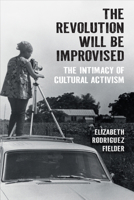 The Revolution Will Be Improvised: The Intimacy of Cultural Activism 047207704X Book Cover