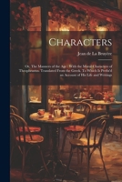 Characters: Or, The Manners of the age: With the Moral Characters of Theophrastus. Translated From the Greek. To Which is Prefix'd an Account of his Life and Writings 1021918261 Book Cover