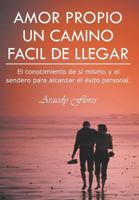 Amor Propio Un Camino Facil de Llegar: El Conocimiento de Si Mismo y El Sendero Para Alcanzar El Exito Personal 1463340680 Book Cover