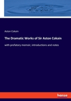 The Dramatic Works of Sir Aston Cokain: with prefatory memoir, introductions and notes 3348091349 Book Cover