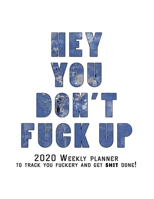 Hey You, Don't Fuck Up: 2020 Weekly Monthly Planner To Track Your Fuckery And Get Shit Done - Agenda Calendar (Weekly Daily) Swear Word Personal Organizer Progress ... List, Trackers, Notes And Funny  1679047132 Book Cover