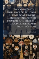 Thoughts On The Influence Of Religion In Civil Government, And Its Tendency To Promote And Preserve The Social Liberty, And Rights Of Man: By The Rev. David Scurlock, M.a. ... 1286588987 Book Cover