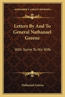 Letters By And To General Nathanael Greene: With Some To His Wife 143269927X Book Cover