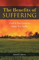 The Benefits of Suffering: God Is Too Good to Make You Suffer B0CD9V18Y2 Book Cover