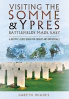 Visiting the Somme and Ypres Battlefields Made Easy: A Helpful Guide Book for Groups and Individuals 1473821398 Book Cover