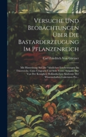 Versuche Und Beobachtungen Über Die Bastarderzeugung Im Pflanzenreich: Mit Hinweisung Auf Die "Ahnlichen Erscheinungen Im Thierreiche, Ganz Umgearb Und Sehr Verm. Ausgabe Der Von Der Königlich Holländ 1020350717 Book Cover