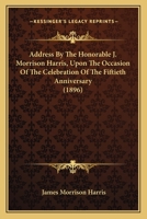 Address By The Honorable J. Morrison Harris, Upon The Occasion Of The Celebration Of The Fiftieth Anniversary 1166417476 Book Cover