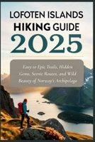Lofoten Islands Hiking Guide 2025: Easy to Epic Trails, Hidden Gems, Scenic Routes, and Wild Beauty of Norway’s Archipelago B0FCMJJ12H Book Cover