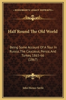 Half round the old World. Being some account of a tour in Russia, the Caucasus, Persia, and Turkey, 1865, 66. 1241525196 Book Cover