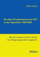 Die (Neu-)Positionierung der FDP in der Opposition 1998-2005: Wie die Liberalen auf den Verlust ihrer Regierungsposition reagierten 3898217590 Book Cover