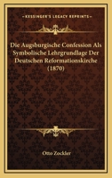 Die Augsburgische Confession Als Symbolische Lehrgrundlage Der Deutschen Reformationskirche (1870) 1275271855 Book Cover