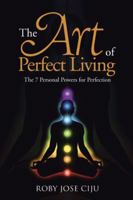 The Art of Perfect Living: The 7 Personal Powers for Perfection 1497506956 Book Cover