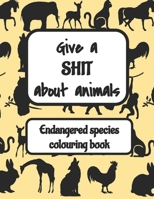 Give a sh*t about animals - an endangered species colouring book: 8.5 x 11; 30+ pages 1677670401 Book Cover