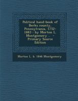 Political hand-book of Berks county, Pennsylvania, 1752-1883: by Morton L. Montgomery .. - Primary Source Edition 9353959802 Book Cover