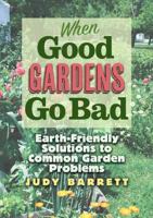 When Good Gardens Go Bad: Earth-Friendly Solutions to Common Garden Problems 1623496217 Book Cover