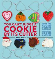 You Can't Judge a Cookie by Its Cutter: Make 100 Cookie Designs with Only a Handful of Cookie Cutters 1455548499 Book Cover