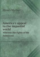 America's Appeal to the Impartial World Wherein the Rights of the Americans 5518923864 Book Cover