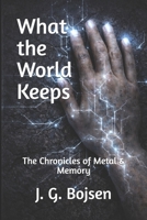 The Chronicles of Metal & Memory: What the World Keeps B0GDLQB42B Book Cover