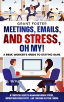 Meetings, Emails, and Stress, Oh My! A Desk Worker's Guide to Staying Sane: A Practical Guide to Managing Work Stress, Improving Productivity, and Thriving in your Career B0F9YN832L Book Cover