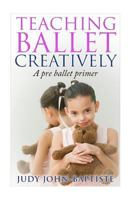 Teaching Ballet Creatively: A Pre Ballet Primer 1517466091 Book Cover