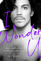 I Wonder U: How Prince Went beyond Race and Back 1978805160 Book Cover