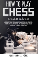How to Play Chess: A Beginner's Guide to Learning the Main Tactics and Strategies, Avoiding the 7 Major Mistakes, and Becoming a Chess Master. Find Out the 13 Benefits to Play Chess 1801644837 Book Cover
