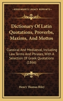 Dictionary of Latin Quotations, Proverbs, Maxims, and Mottos, Classical and Mediaeval: Including Law Terms and Phrases. with a Selection of Greek Quotations 1164620819 Book Cover