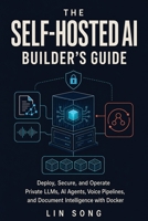The Self-Hosted AI Builder's Guide: Deploy, Secure, and Operate Private LLMs, AI Agents, Voice Pipelines, and Document Intelligence with Docker (Self-Hosted AI, VPNs, and Digital Privacy) 1970482079 Book Cover
