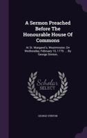 A Sermon Preached Before The Honourable House Of Commons: At St. Margaret's, Westminster, On Wednesday, February 10, 1779: ... By George Stinton, 1175704679 Book Cover