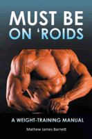 Must Be on 'Roids: A Weight-Training Manual 1452509190 Book Cover