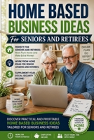 Home Based Business Ideas For Seniors And Retirees: Work From Home And Make Extra Money Ideas: Work From Home Ideas For Senior Citizens and Retirees To Supplement Your Social Security Income B0GZ7Q87QV Book Cover