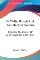 Sir Walter Ralegh And His Colony In America: Including The Charter Of Queen Elizabeth In His Favor 1163284181 Book Cover