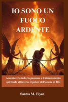 IO SONO UN FUOCO ARDENTE: Accendere la fede, la passione e il rinnovamento spirituale attraverso il potere dell’amore di Dio (Italian Edition) B0GMG6QGKG Book Cover