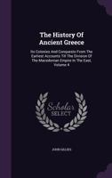 The History of Ancient Greece, Its Colonies and Conquests: From the Earliest Accounts Till the Division of the Macedonian Empire in the East: Including the History of Literature, Philosophy, and the F 1355701244 Book Cover