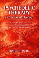 Psychedelic Therapy for Emotional Healing: How to Finally Resolve the Root Causes of Anxiety, Depression, and PTSD When Nothing Else Has Worked B0GSS48D1B Book Cover