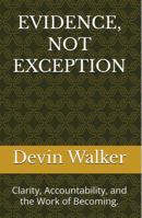 EVIDENCE, NOT EXCEPTION: Clarity, Accountability, and the Work of Becoming. B0GG67JNHM Book Cover