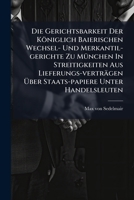 Die Gerichtsbarkeit Der Königlich Baierischen Wechsel- Und Merkantil-gerichte Zu München In Streitigkeiten Aus Lieferungs-verträgen Über Staats-papiere Unter Handelsleuten... 1247932753 Book Cover