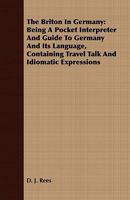 The Briton in Germany: Being a Pocket Interpreter and Guide to Germany and Its Language, Containing Travel Talk and Idiomatic Expressions - P 101770564X Book Cover