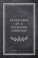 Adventures of A Physician Assistant: A Journal of Quotes: Prompted Quote Journal (5.25inx8in) Physician Assistant Gift for Men or Women, PA ... PA Gift, QUOTE BOOK FOR PHYSICIAN ASSISTANTS 1717274943 Book Cover