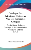 Catalogue Des Principaux Historiens, Avec Des Remarques Critiques: Sur La Bonte De Leurs Ouvrages Et Sur Le Choix Des Meilleures Editions (1714) 1104078805 Book Cover