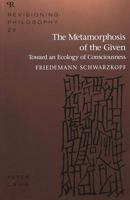 The Metamorphosis of the Given: Toward an Ecology of Consciousness (Revisioning Philosophy) 0820425850 Book Cover