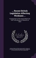... Recent British Legislation Affecting Workmen ...: Forming Part II of the Annual Report for 1907 of the Bureau of Statistics of Labor 1340865777 Book Cover