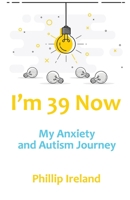 I'm 39 Now: My Anxiety and Autism Journey 1916696295 Book Cover