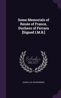 Some Memorials of Renee of France, Duchess of Ferrara [Signed I.M.B.] 134086696X Book Cover
