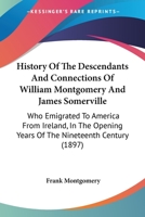 History Of The Descendants And Connections Of William Montgomery And James Somerville: Who Emigrated To America From Ireland, In The Opening Years Of The Nineteenth Century 1104179083 Book Cover