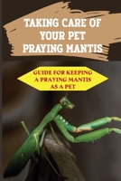 Taking Care Of Your Pet Praying Mantis: Guide For Keeping A Praying Mantis As A Pet: Feeding Behaviour Of The Praying Mantis B09C9Q4MV6 Book Cover