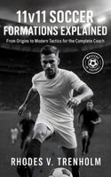 11v11 Soccer Formations Explained: From Origins to Modern Tactics for the Complete Coach: Masterclass in 11v11 Soccer Formations, History, Case Studies & Tactics for Soccer Coaches B0FNK1W99L Book Cover