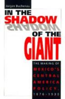 In the Shadow of the Giant: The Making of Mexico's Central America Policy, 1876-1930 0817308296 Book Cover
